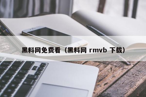 黑料网免费看（黑料网 rmvb 下载）