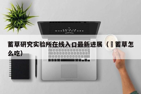 蓄草研究实验所在线入口最新进展（萹蓄草怎么吃）