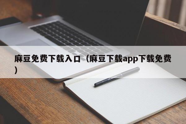 麻豆免费下载入口(麻豆下载app下载免费)