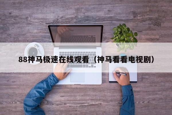 88神马极速在线观看（神马看看电视剧）