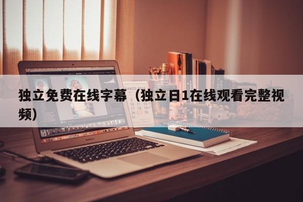 独立免费在线字幕（独立日1在线观看完整视频）