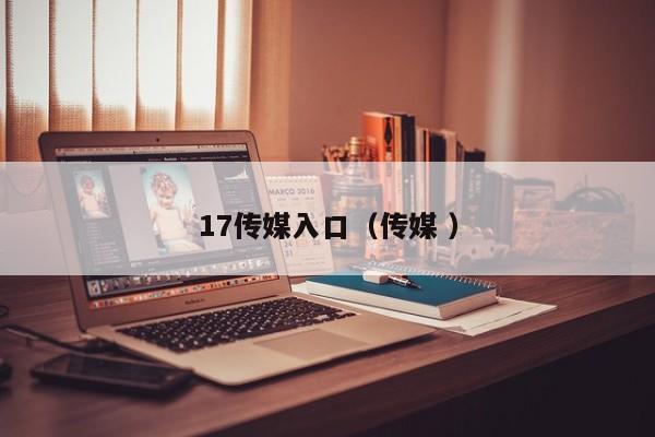 17传媒入口（传媒 ）