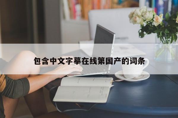 包含中文字摹在线第国产的词条