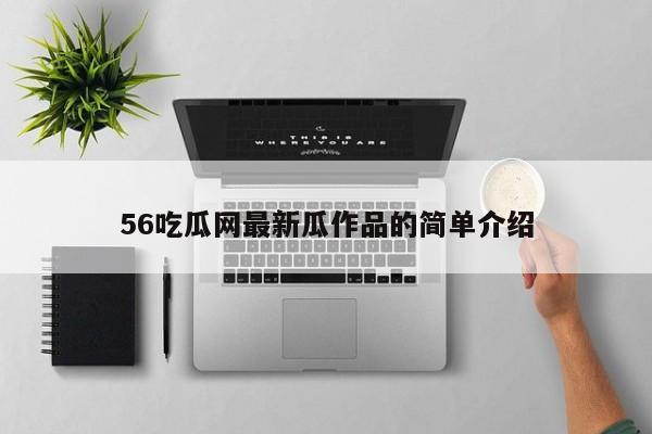 56吃瓜网最新瓜作品的简单介绍