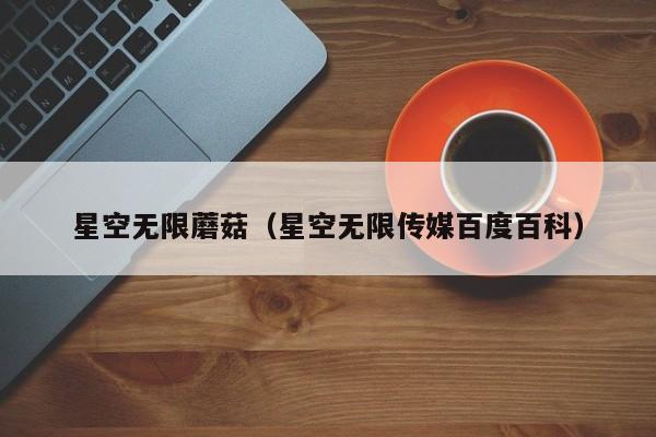 星空无限蘑菇（星空无限传媒百度百科）