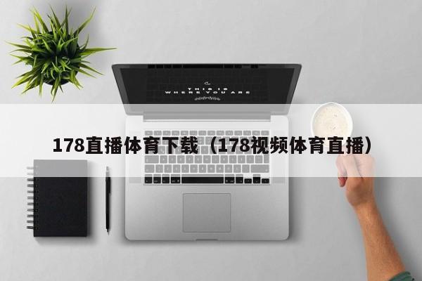 178直播体育下载（178视频体育直播）
