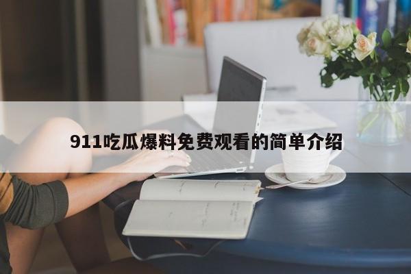 911吃瓜爆料免费观看的简单介绍