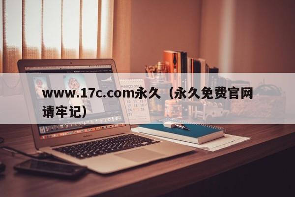 www.17c.com永久（永久免费官网请牢记）