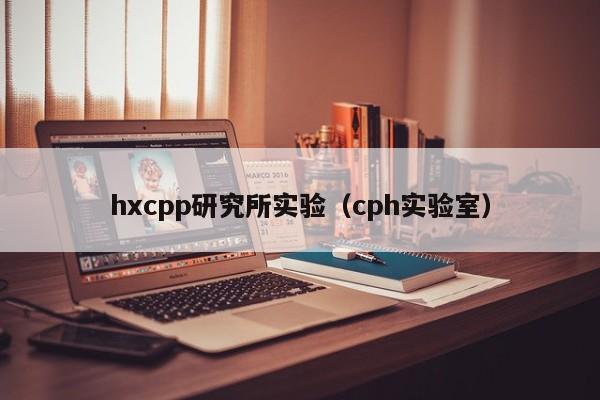 hxcpp研究所实验（cph实验室）