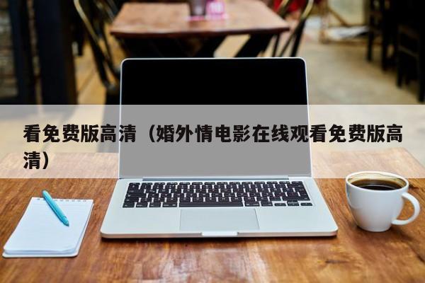 看免费版高清（婚外情电影在线观看免费版高清）