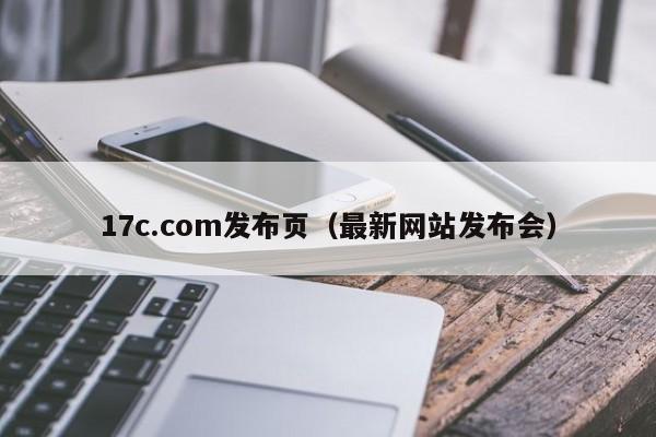 17c.com发布页（最新网站发布会）