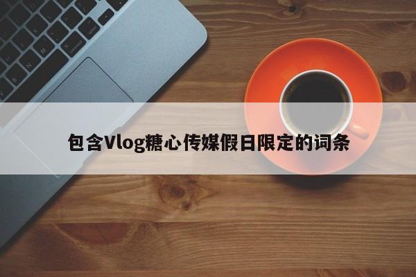 包含Vlog糖心传媒假日限定的词条