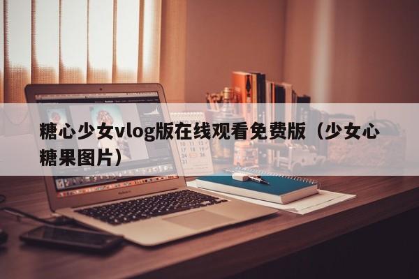 糖心少女vlog版在线观看免费版（少女心糖果图片）