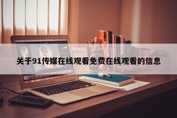 关于91传媒在线观看免费在线观看的信息