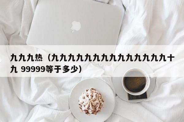 九九九热（九九九九九九九九九九九九九九十九 99999等于多少）