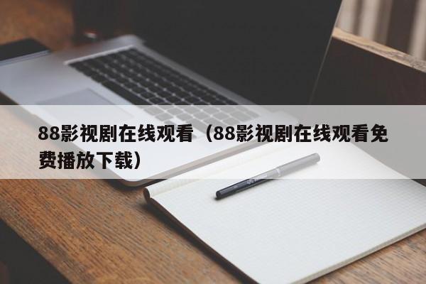 88影视剧在线观看（88影视剧在线观看免费播放下载）