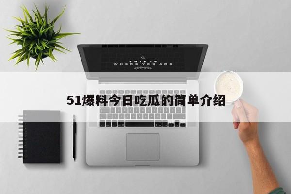 51爆料今日吃瓜的简单介绍