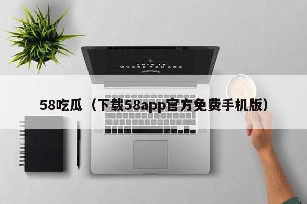 58吃瓜（下载58app官方免费手机版）