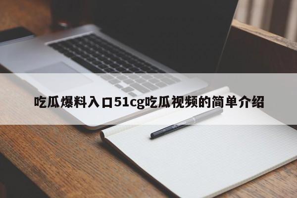 吃瓜爆料入口51cg吃瓜视频的简单介绍