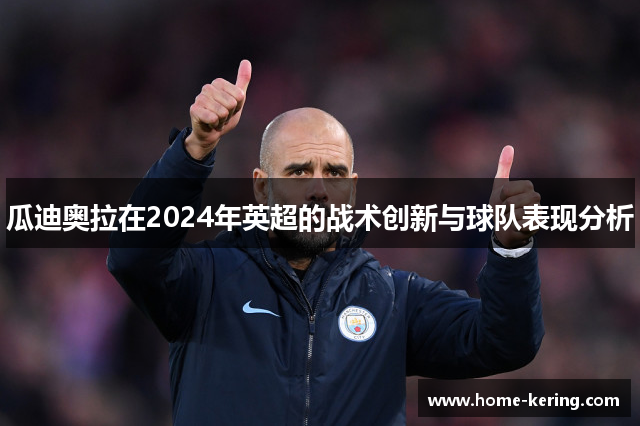 瓜迪奥拉在2024年英超的战术创新与球队表现分析