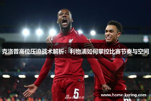 克洛普高位压迫战术解析：利物浦如何掌控比赛节奏与空间