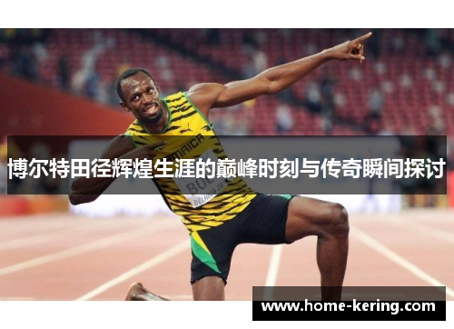 博尔特田径辉煌生涯的巅峰时刻与传奇瞬间探讨