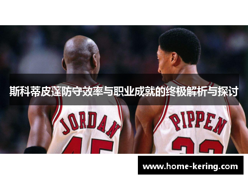 斯科蒂皮蓬防守效率与职业成就的终极解析与探讨