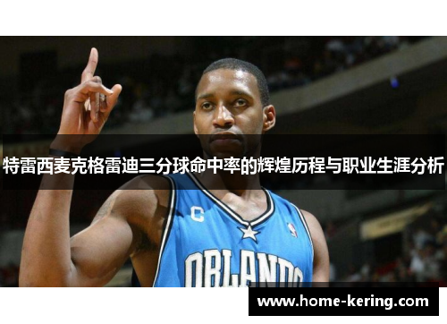 特雷西麦克格雷迪三分球命中率的辉煌历程与职业生涯分析
