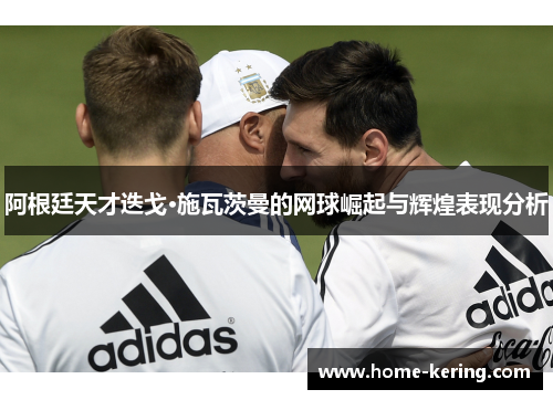 阿根廷天才迭戈·施瓦茨曼的网球崛起与辉煌表现分析