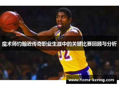 魔术师约翰逊传奇职业生涯中的关键比赛回顾与分析
