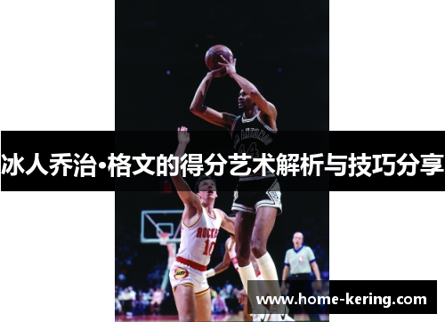 冰人乔治·格文的得分艺术解析与技巧分享