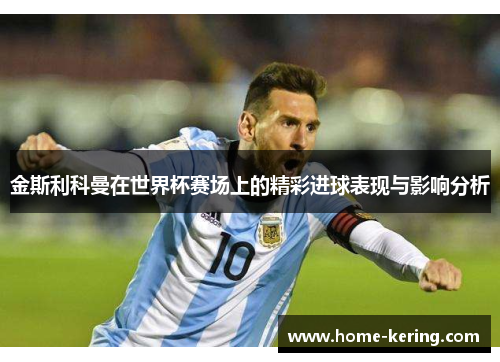 金斯利科曼在世界杯赛场上的精彩进球表现与影响分析