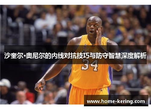 沙奎尔·奥尼尔的内线对抗技巧与防守智慧深度解析