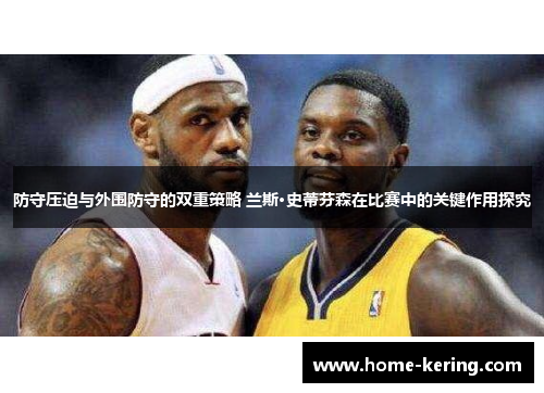 防守压迫与外围防守的双重策略 兰斯·史蒂芬森在比赛中的关键作用探究