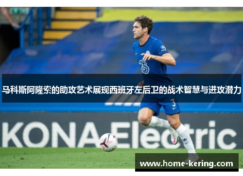 马科斯阿隆索的助攻艺术展现西班牙左后卫的战术智慧与进攻潜力