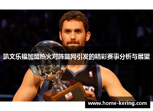 凯文乐福加盟热火对阵篮网引发的精彩赛事分析与展望