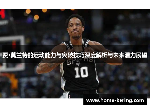 贾·莫兰特的运动能力与突破技巧深度解析与未来潜力展望