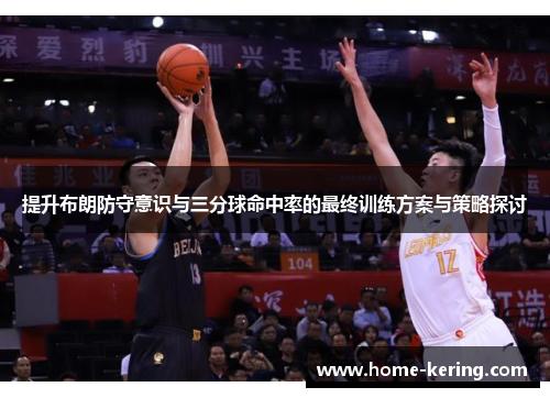 提升布朗防守意识与三分球命中率的最终训练方案与策略探讨