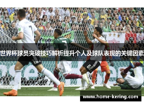 世界杯球员突破技巧解析提升个人及球队表现的关键因素