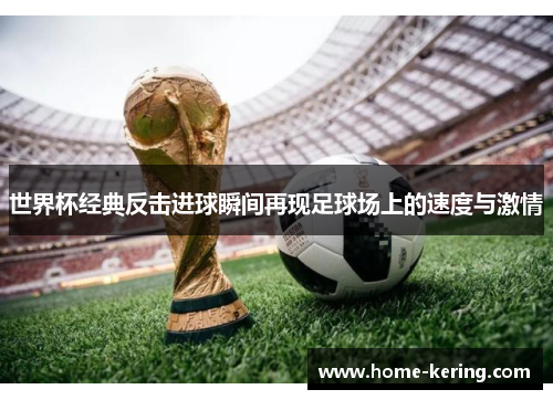 世界杯经典反击进球瞬间再现足球场上的速度与激情