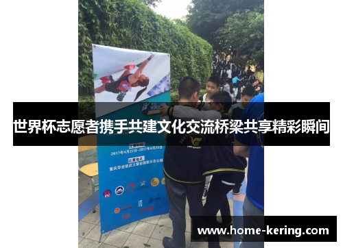 世界杯志愿者携手共建文化交流桥梁共享精彩瞬间