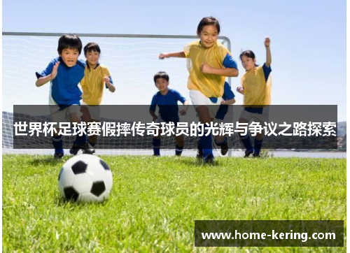 世界杯足球赛假摔传奇球员的光辉与争议之路探索