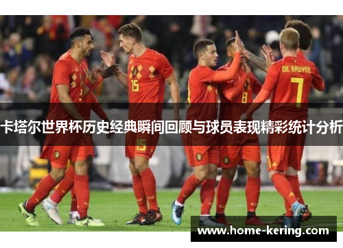 卡塔尔世界杯历史经典瞬间回顾与球员表现精彩统计分析