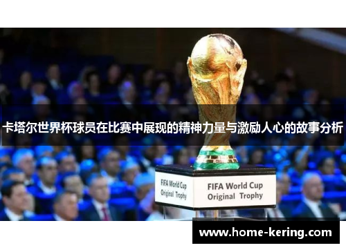 卡塔尔世界杯球员在比赛中展现的精神力量与激励人心的故事分析