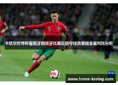 卡塔尔世界杯葡萄牙西班牙比赛后防守球员表现全面对比分析