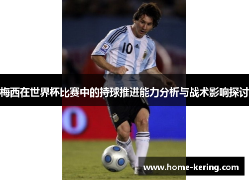 梅西在世界杯比赛中的持球推进能力分析与战术影响探讨