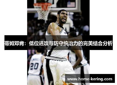 蒂姆邓肯：低位进攻与防守统治力的完美结合分析