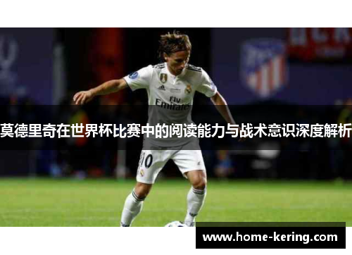 莫德里奇在世界杯比赛中的阅读能力与战术意识深度解析