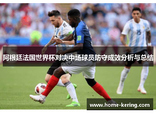 阿根廷法国世界杯对决中场球员防守成效分析与总结