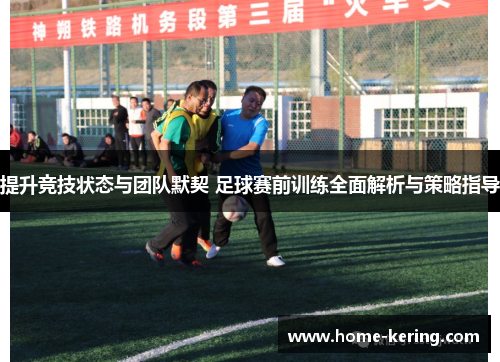 提升竞技状态与团队默契 足球赛前训练全面解析与策略指导